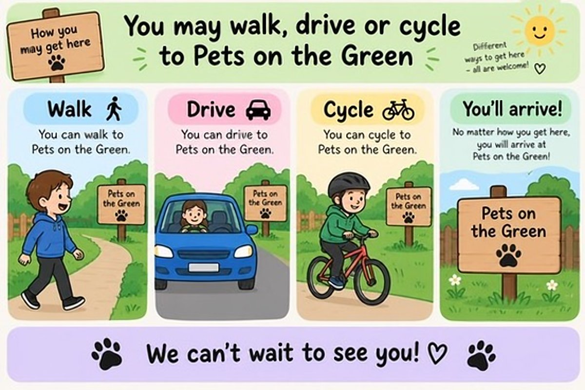 You may walk, drive or cycle to Pets on the Green. Different ways to get here, all are welcome! Walk: you can walk to Pets on the Green. Drive: you can drive to Pets on the Green. Cycle: you can cycle to Pets on the Green. You'll arrive! No matter how you get here, you will arrive at Pets on the Green! We can't wait to see you!