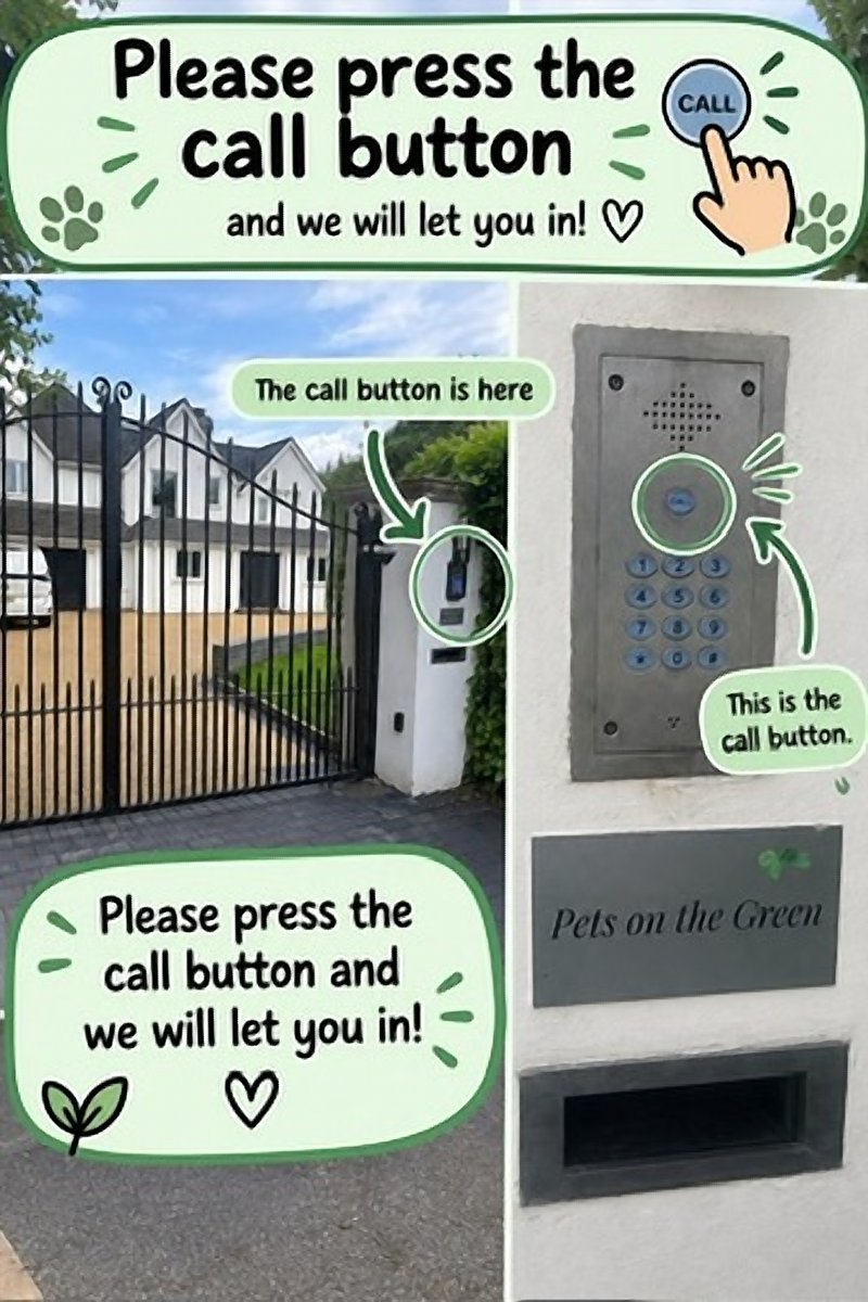 Please press the call button and we will let you in! Photos of the black front gates and the call button panel on the gate post, next to a Pets on the Green sign.