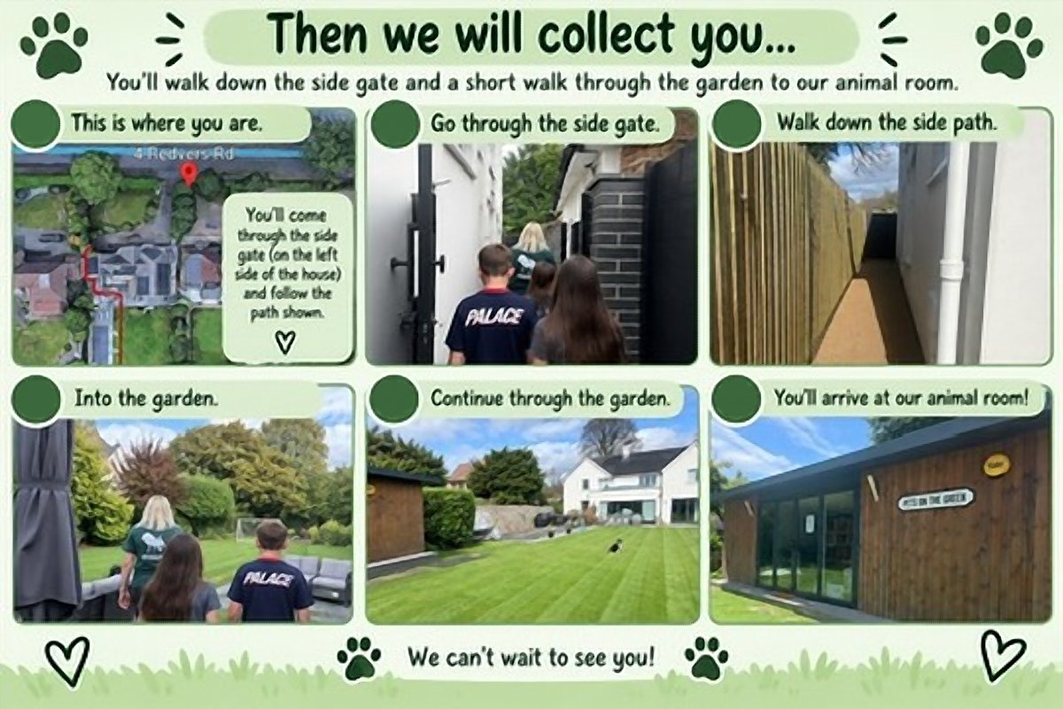 Then we will collect you... You'll walk down the side gate and a short walk through the garden to our animal room. This is where you are. Go through the side gate. Walk down the side path. Into the garden. Continue through the garden. You'll arrive at our animal room! We can't wait to see you!
